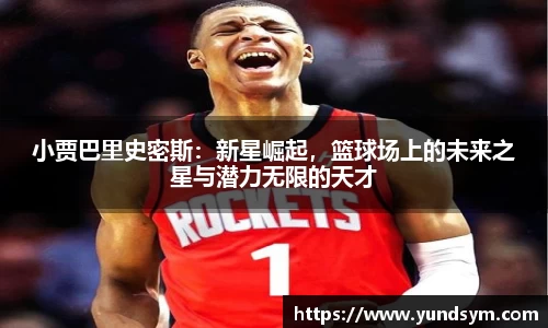 小贾巴里史密斯：新星崛起，篮球场上的未来之星与潜力无限的天才